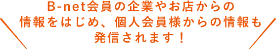 B-net会員の企業やお店からの情報をはじめ、個人会員様からの情報も発信されます!