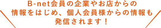 B-net会員の企業やお店からの情報をはじめ、個人会員様からの情報も発信されます！