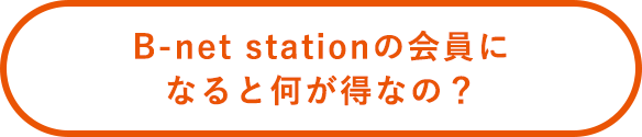 B-net stationの会員になると何が得なの？